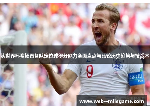 从世界杯赛场看各队定位球得分能力全面盘点与比较历史趋势与技战术 从世界杯赛场看各队定位球得分能力全面盘点与比较历史趋势与技战术