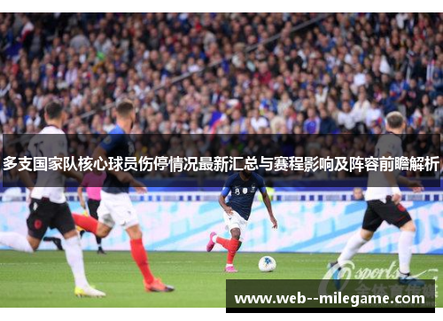 多支国家队核心球员伤停情况最新汇总与赛程影响及阵容前瞻解析