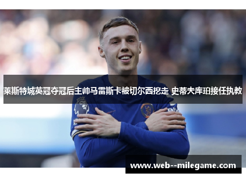 莱斯特城英冠夺冠后主帅马雷斯卡被切尔西挖走 史蒂夫库珀接任执教