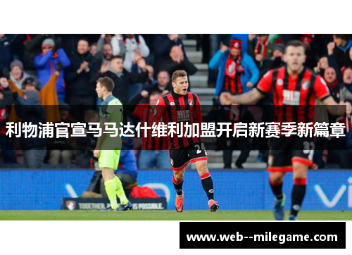 利物浦官宣马马达什维利加盟开启新赛季新篇章
