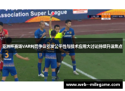 亚洲杯赛场VAR判罚争议引发公平性与技术应用大讨论持续升温焦点