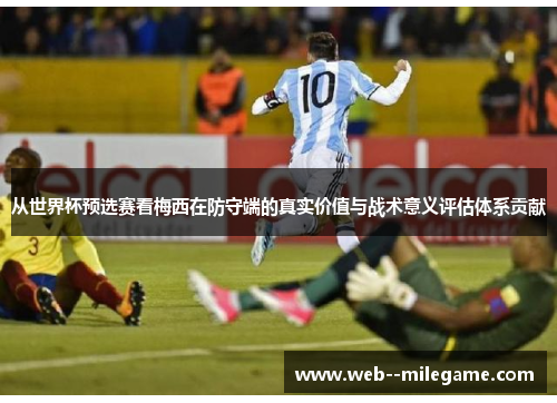 从世界杯预选赛看梅西在防守端的真实价值与战术意义评估体系贡献