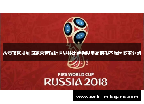 从竞技密度到国家荣誉解析世界杯比赛强度更高的根本原因多重驱动